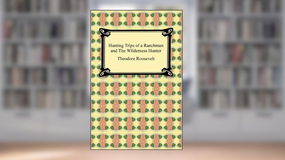 Hunting Trips of a Ranchman and The Wilderness Hunter, written by Theodore Roosevelt