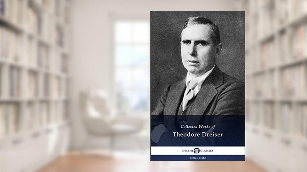 Delphi Collected Works of Theodore Dreiser (Illustrated) (Delphi Series Eight Book 25), written by Theodore Dreiser