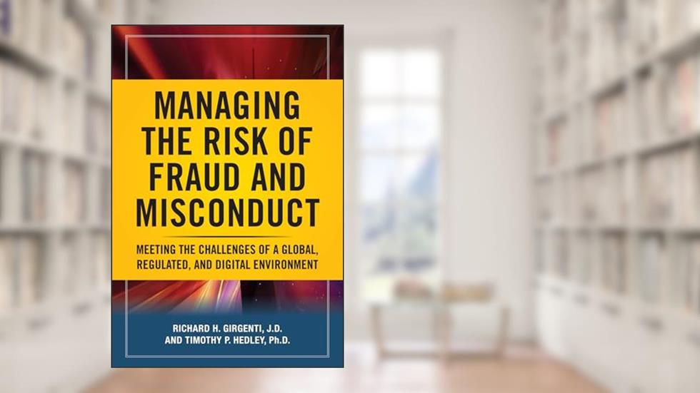 Managing the Risk of Fraud and Misconduct: Meeting the Challenges of a Global, Regulated and Digital Environment, written by Richard H. Girgenti; Timothy P. Hedley