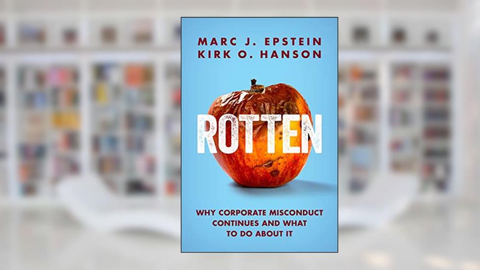 Rotten: Why Corporate Misconduct Continues and What to Do about It, written by Marc J. Epstein; Kirk O. Hanson