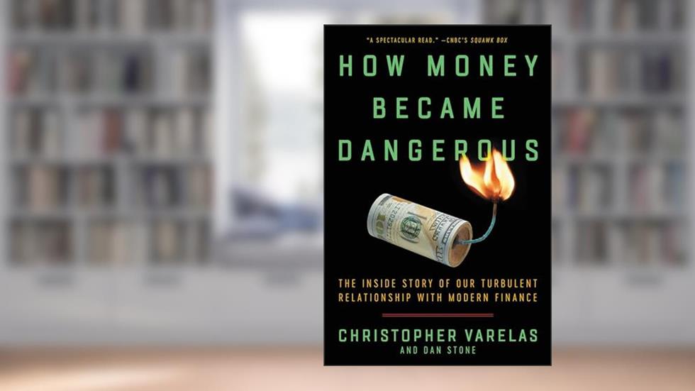How Money Became Dangerous: The Inside Story of Our Turbulent Relationship with Modern Finance, written by Christopher Varelas; Dan Stone
