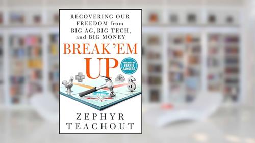 Cover from Break 'Em Up: Recovering Our Freedom from Big Ag, Big Tech, and Big Money, written by Zephyr Teachout