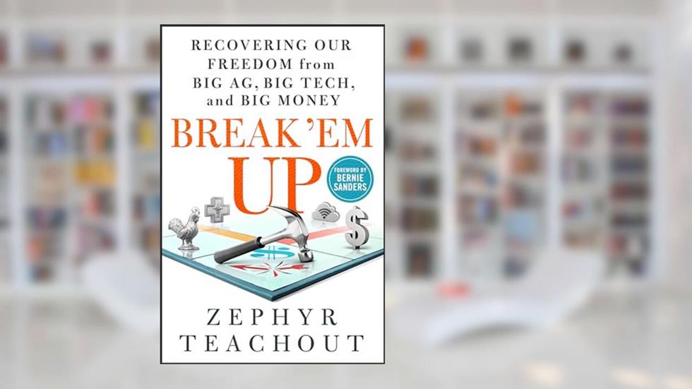 Break 'Em Up: Recovering Our Freedom from Big Ag, Big Tech, and Big Money, written by Zephyr Teachout