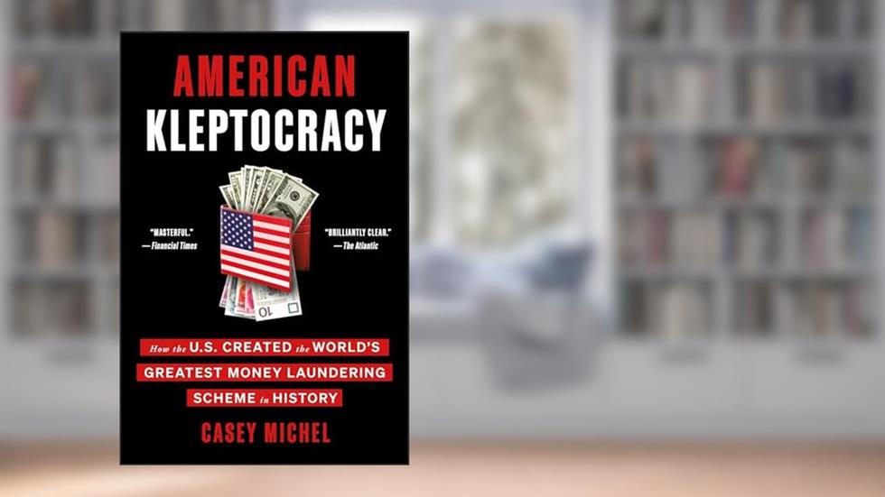 American Kleptocracy: How the U.S. Created the World's Greatest Money Laundering Scheme in History, written by Casey Michel