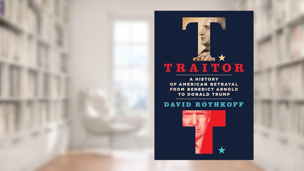 Traitor: A History of American Betrayal from Benedict Arnold to Donald Trump, written by David J. Rothkopf