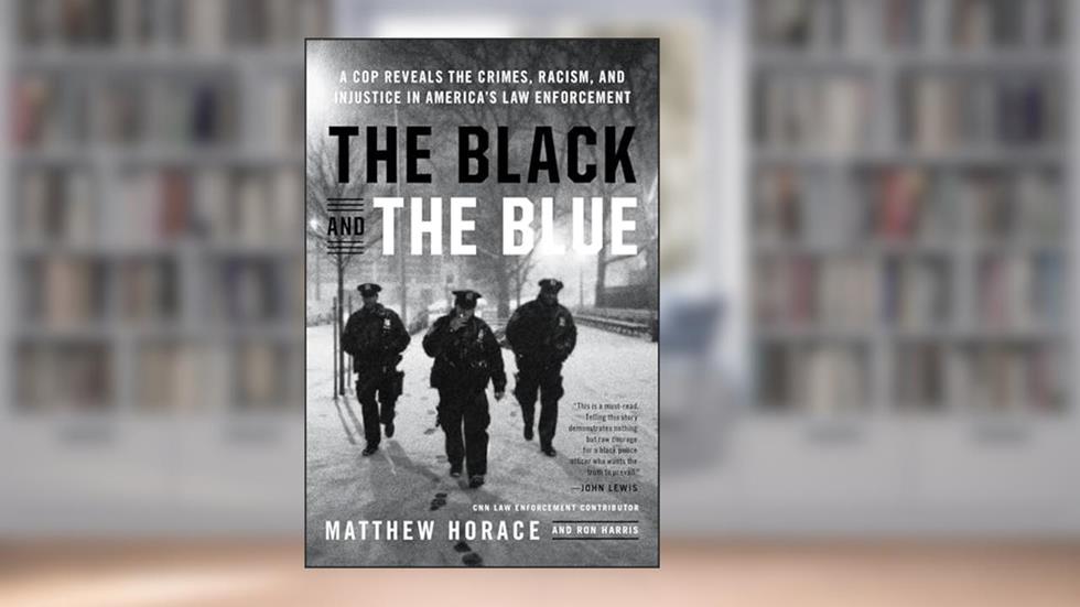 The Black and the Blue: A Cop Reveals the Crimes, Racism, and Injustice in America's Law Enforcement, written by Matthew Horace; Ron Harris