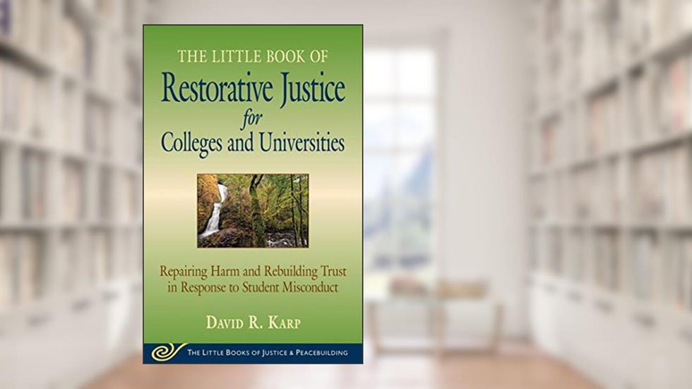 The Little Book of Restorative Justice for Colleges and Universities: Repairing Harm and Rebuilding Trust in Response to Student Misconduct, written by David R. Karp