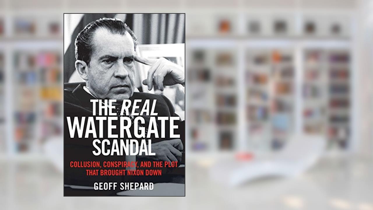 The Real Watergate Scandal: Collusion, Conspiracy, and the Plot That Brought Nixon Down, written by Geoff Shepard