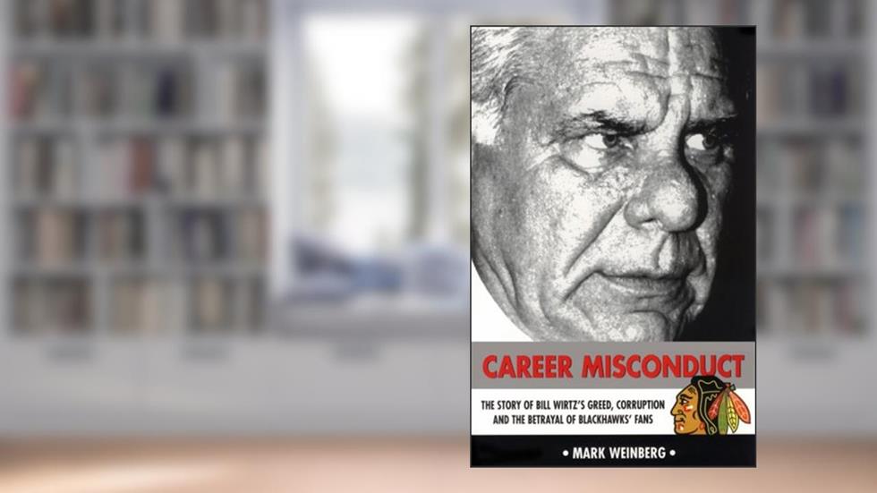 Career Misconduct: The Story of Bill Wirtz's Greed, Corruption, and the Betrayal of Blackhawks' Fans, written by Mark Weinberg