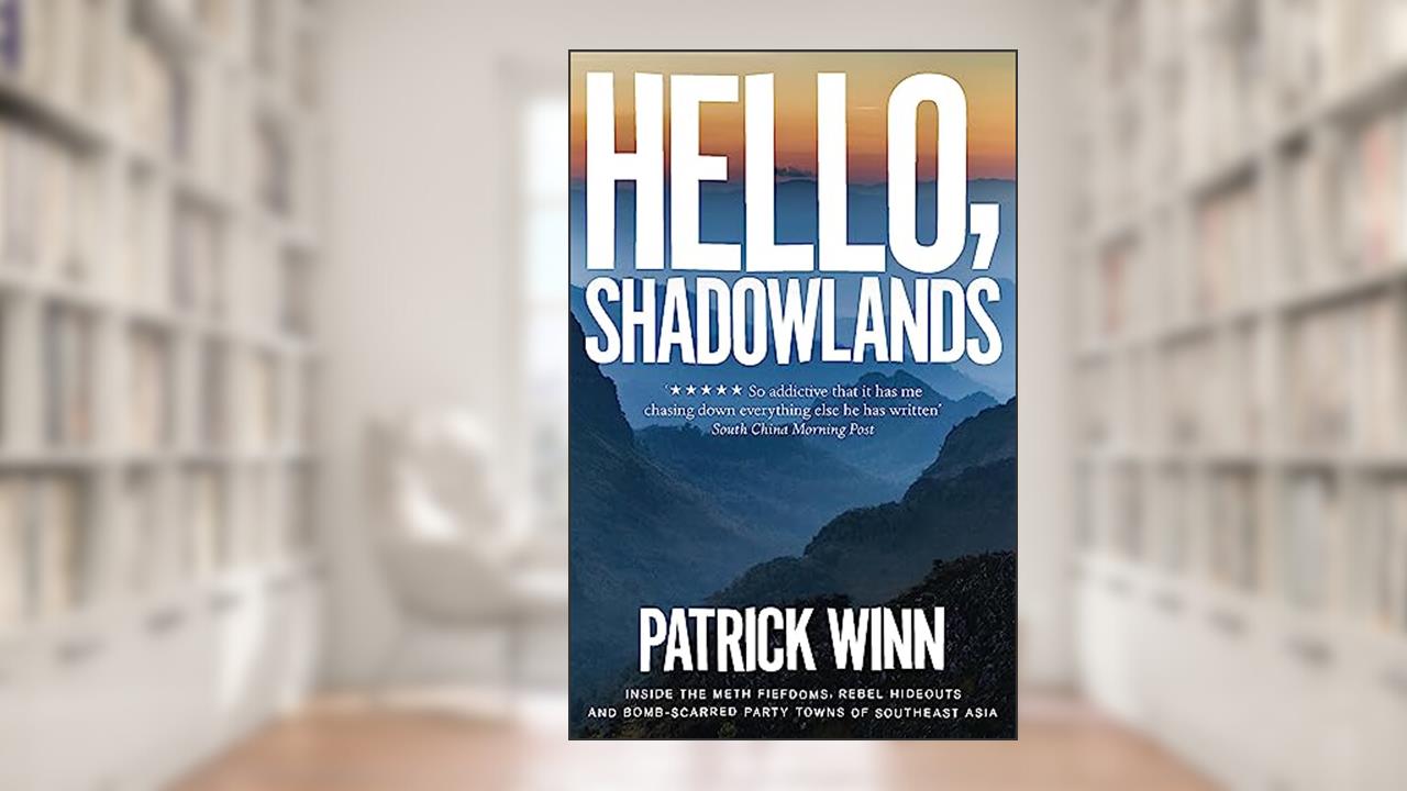 Hello, Shadowlands: Inside the Meth Fiefdoms, Rebel Hideouts and Bomb-Scarred Party Towns of Southeast Asia, written by Patrick Winn