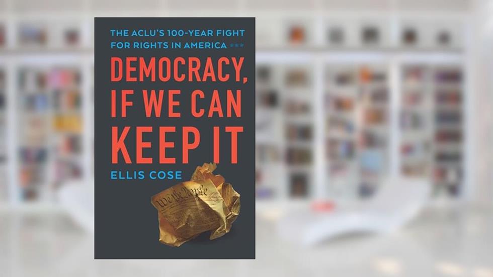 Democracy, If We Can Keep It: The ACLU's 100-Year Fight for Rights in America, written by Ellis Cose