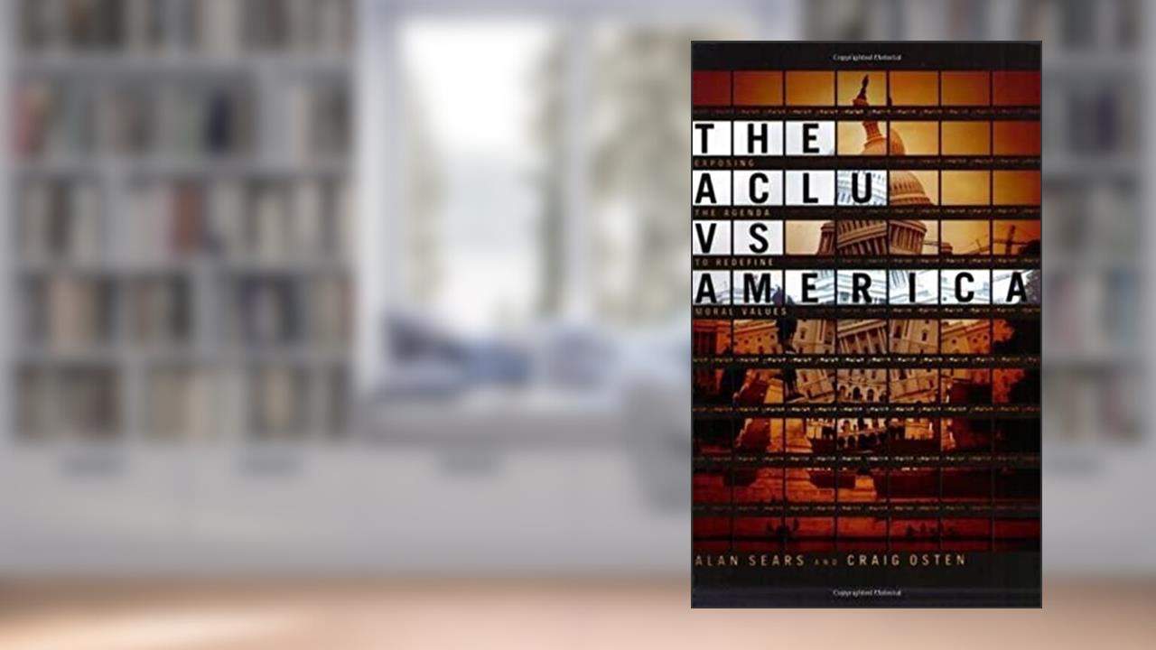 The ACLU vs. America: Exposing the Agenda to Redefine Moral Values, written by Craig Osten; Alan Sears