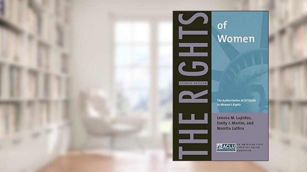 The Rights of Women: The Authoritative ACLU Guide to Women's Rights, Fourth Edition (ACLU Handbook, 4), written by Lenora M. Lapidus