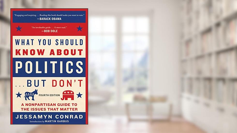 What You Should Know About Politics . . . But Don't, Fourth Edition: A Nonpartisan Guide to the Issues That Matter, written by Jessamyn Conrad