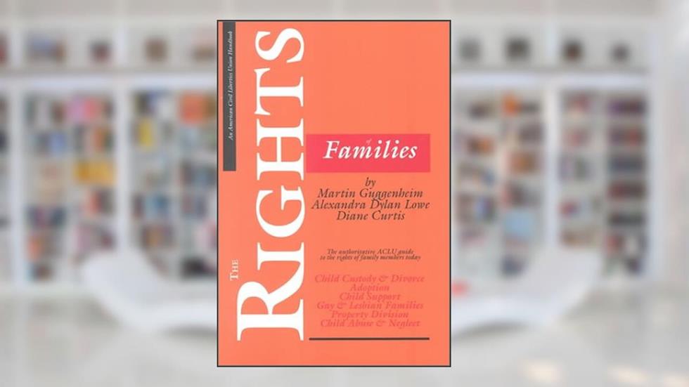 The Rights of Families: The Authoritative ACLU Guide to the Rights of Family Members Today (ACLU Handbook), written by Martin Guggenheim