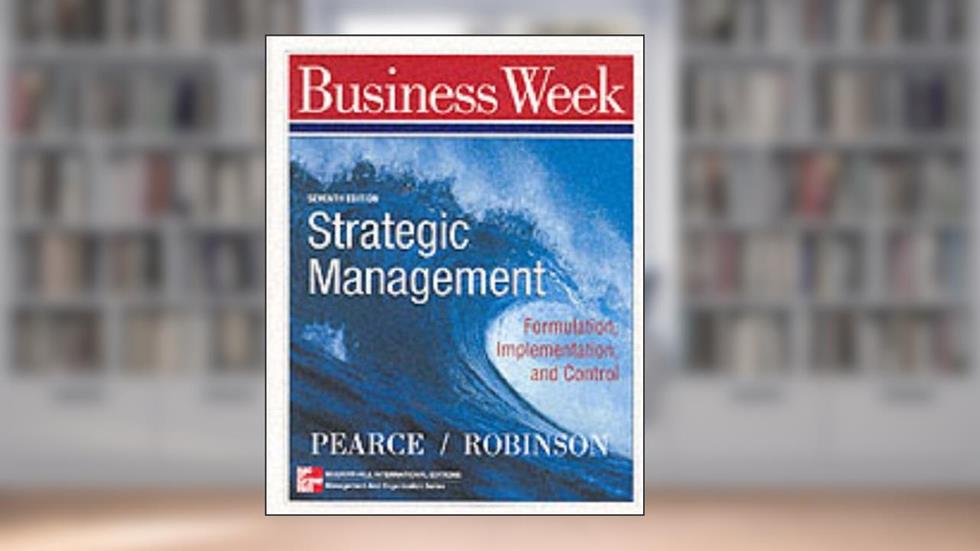 Strategic Management: Formulation, Implementation and Control (Mcgraw-Hill International Editions: Management and Organization Series), written by John A. Pearce; Richard B. Robinson