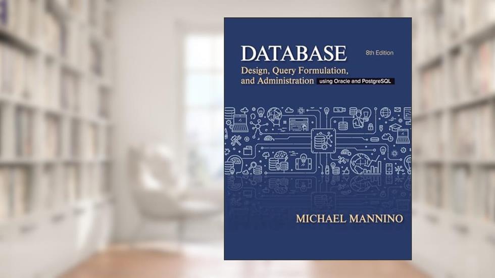 Database Design, Query Formulation, and Administration: Using Oracle and PostgreSQL, written by Michael Mannino