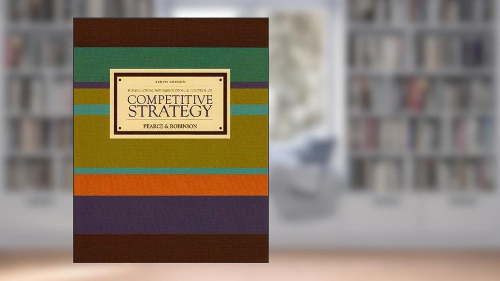 Formulation, Implementation, and Control of Competitive Strategy (10th Edition), written by John A. Pearce