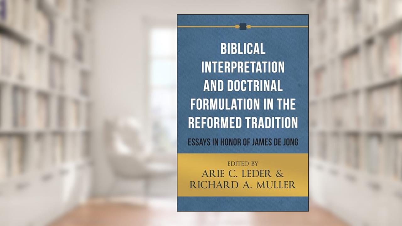 Biblical Interpretation and Doctrinal Formulation in the Reformed Tradition: Essays in Honor of James De Jong, written by Arie C. Leder; Richard A. Muller