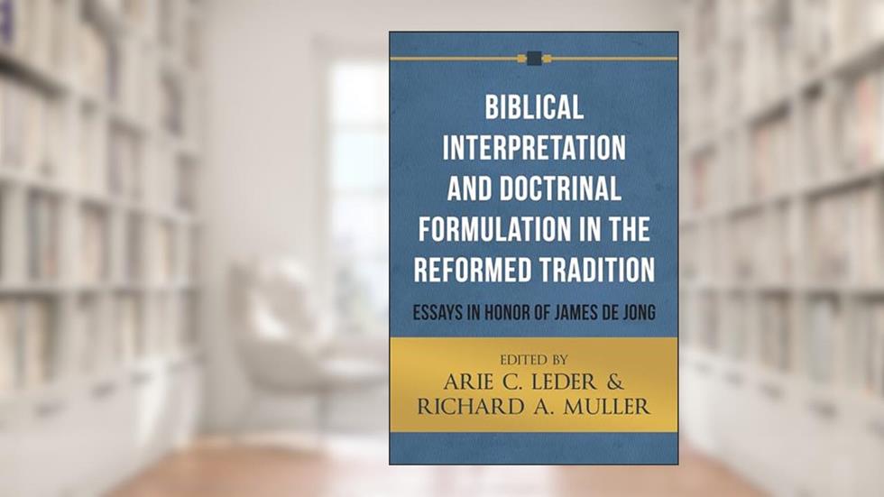 Biblical Interpretation and Doctrinal Formulation in the Reformed Tradition: Essays in Honor of James De Jong, written by Arie C. Leder; Richard A. Muller