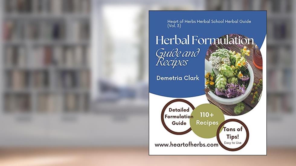 Herbal Formulation Guide and Recipes: Heart of Herbs Herbal School Herbal Guides (Volume 3) (Heart of Herbs Herbal School Guides), written by Demetria Clark