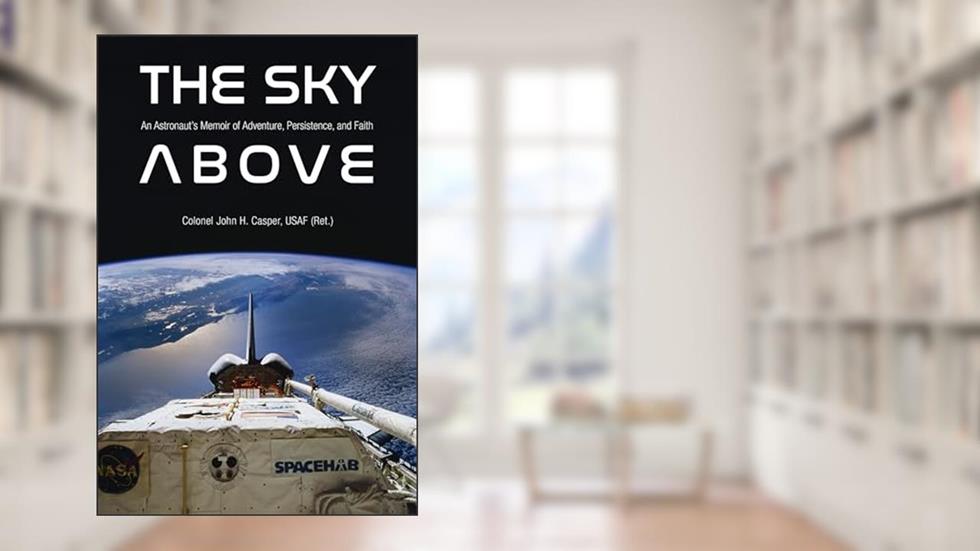 The Sky Above: An Astronaut's Memoir of Adventure, Persistence, and Faith (Purdue Studies in Aeronautics and Astronautics), written by John Howard Casper
