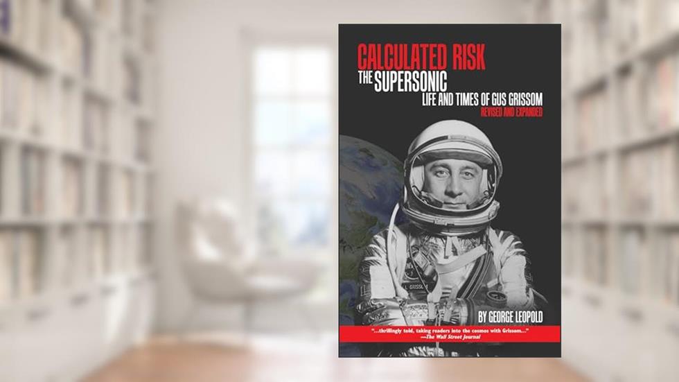 Calculated Risk: The Supersonic Life and Times of Gus Grissom, Revised and Expanded (Purdue Studies in Aeronautics and Astronautics), written by George Leopold