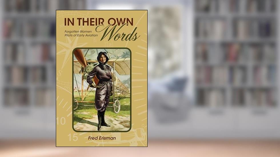 In Their Own Words: Forgotten Women Pilots of Early Aviation (Purdue Studies in Aeronautics and Astronautics), written by Fred Erisman