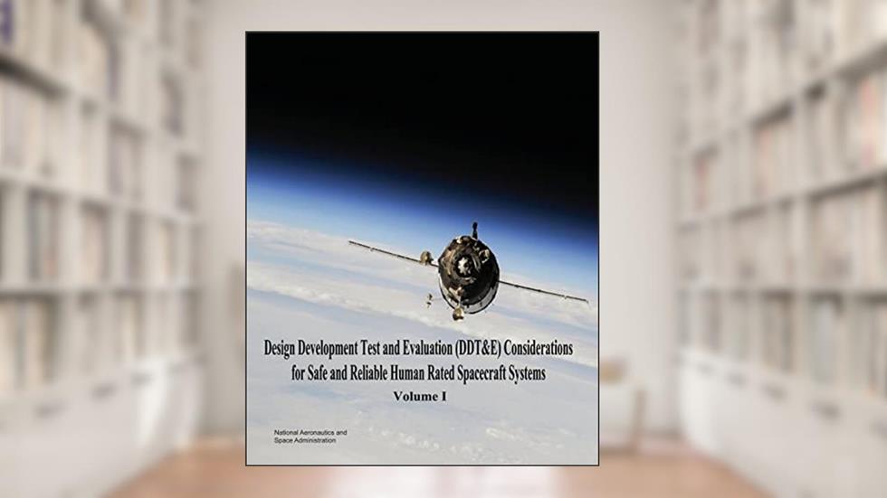 Design Development Test and Evaluation (DDT&E) Considerations for Safe and Reliable Human Rated Spacecraft Systems: Volume I, written by National Aeronautics and Space Administration