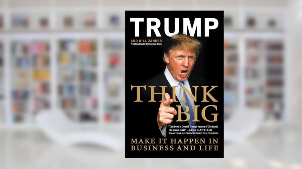 Think Big: Make It Happen in Business and Life, written by Donald J. Trump; Bill Zanker