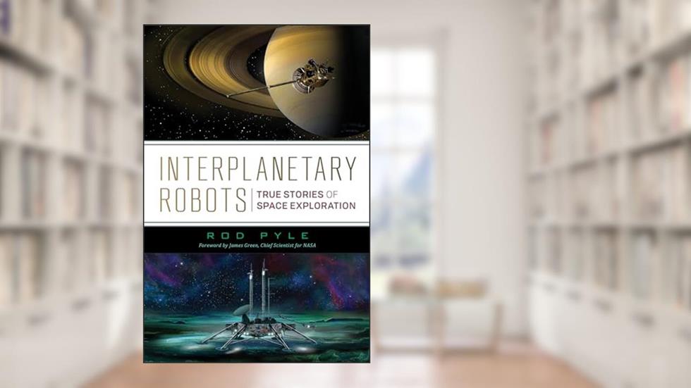 Interplanetary Robots: True Stories of Space Exploration, written by Rod Pyle