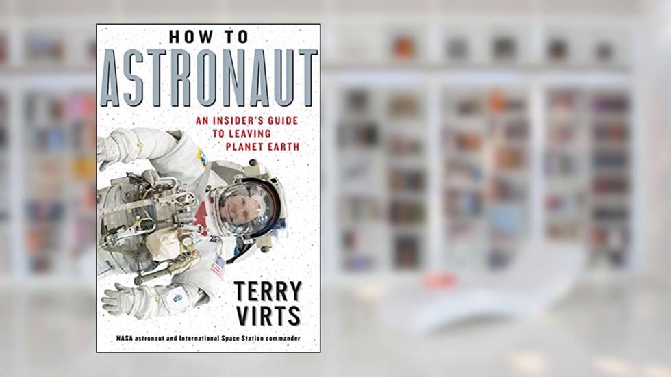 How to Astronaut: An Insider's Guide to Leaving Planet Earth, written by Terry Virts