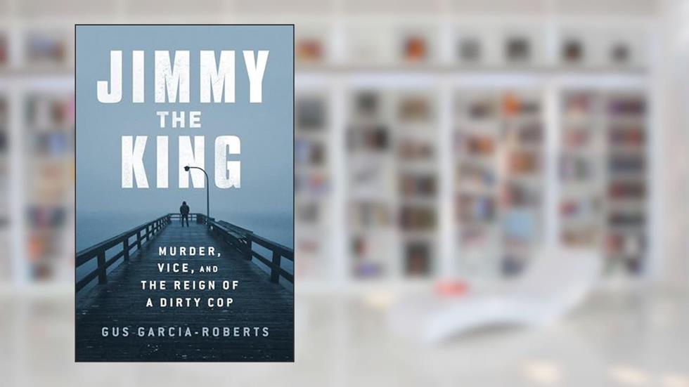 Jimmy the King: Murder, Vice, and the Reign of a Dirty Cop, written by Gus Garcia-Roberts