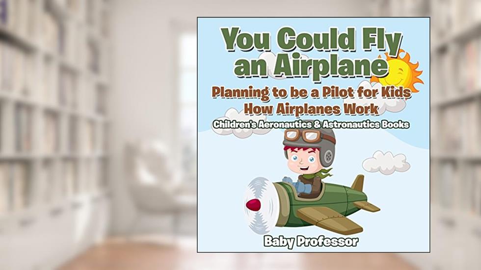 You Could Fly an Airplane: Planning to be a Pilot for Kids - How Airplanes Work - Children's Aeronautics & Astronautics Books, written by Baby Professor
