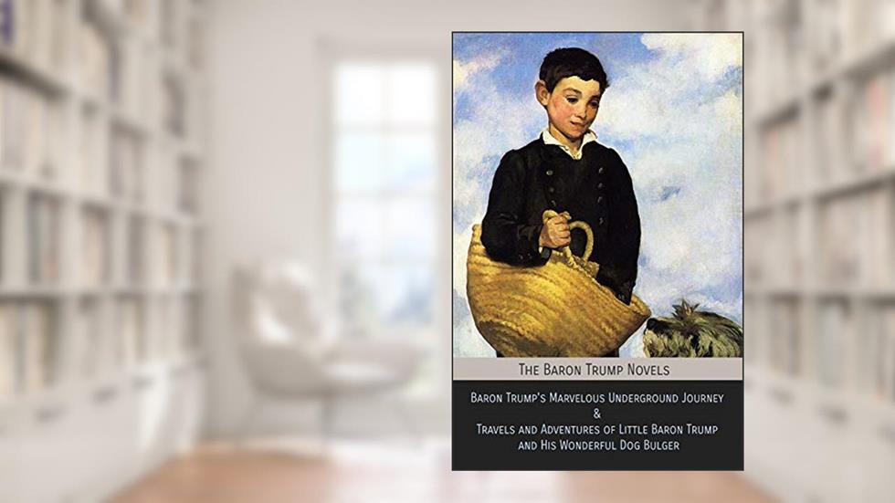 The Baron Trump Novels: Baron Trump's Marvelous Underground Journey & Travels and Adventures of Little Baron Trump and His Wonderful Dog Bulger, written by Ingersoll Lockwood