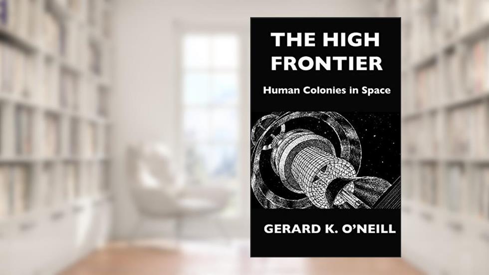 The High Frontier: Human Colonies In Space, written by Gerard K. O'Neill