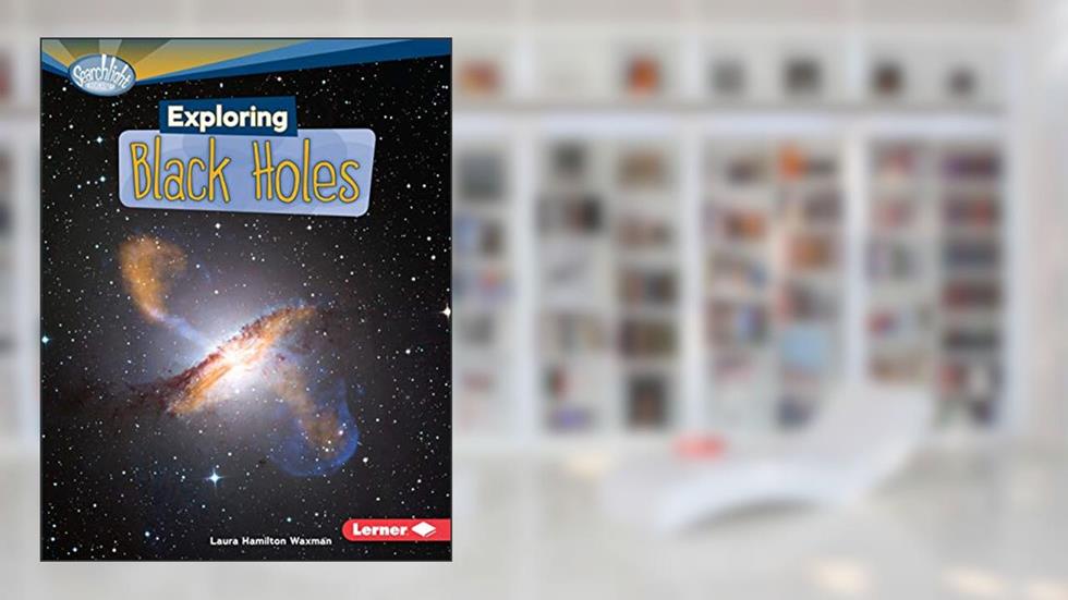 Exploring Black Holes (Searchlight Books T - What's Amazing about Space?), written by Laura Hamilton Waxman