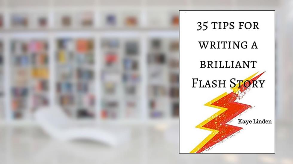 35 Tips for Writing a Brilliant Flash Story: a manual for writing flash fiction and nonfiction (35 Tips series), written by Kaye Linden
