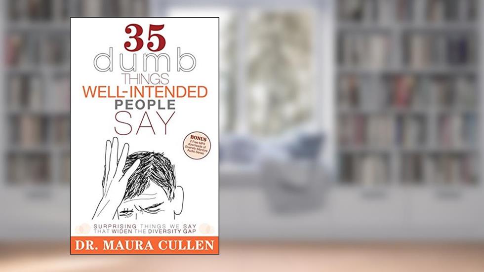 35 Dumb Things Well-Intended People Say: Surprising Things We Say That Widen the Diversity Gap, written by Maura Cullen