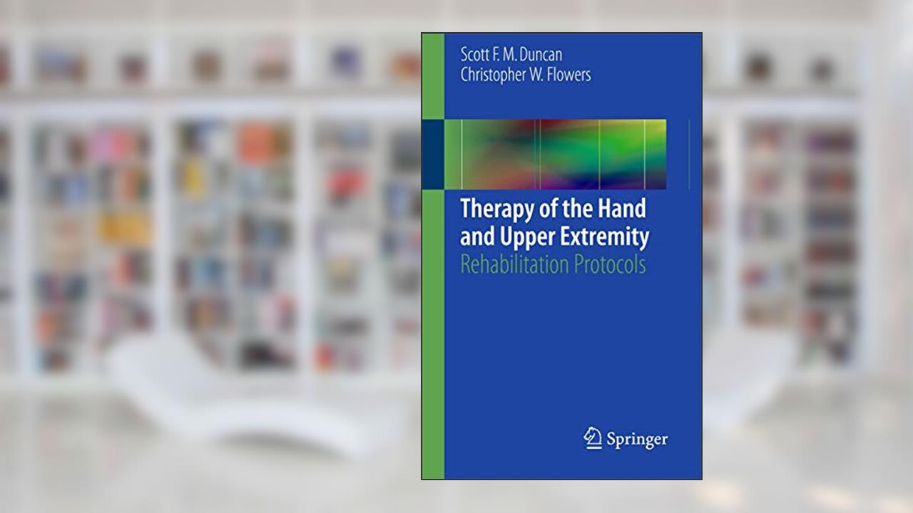 Therapy of the Hand and Upper Extremity: Rehabilitation Protocols, written by Scott F. M. F. M. Duncan; Christopher W. Flowers