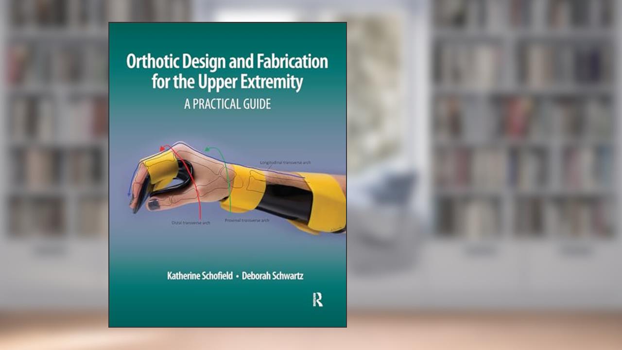 Orthotic Design and Fabrication for the Upper Extremity: A Practical Guide, written by Katherine Schofield; Deborah Schwartz