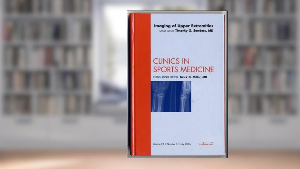 Imaging: Upper Extremity, An Issue of Clinics in Sports Medicine (Volume 25-3) (The Clinics: Orthopedics, Volume 25-3), written by Timothy G. Sanders MD