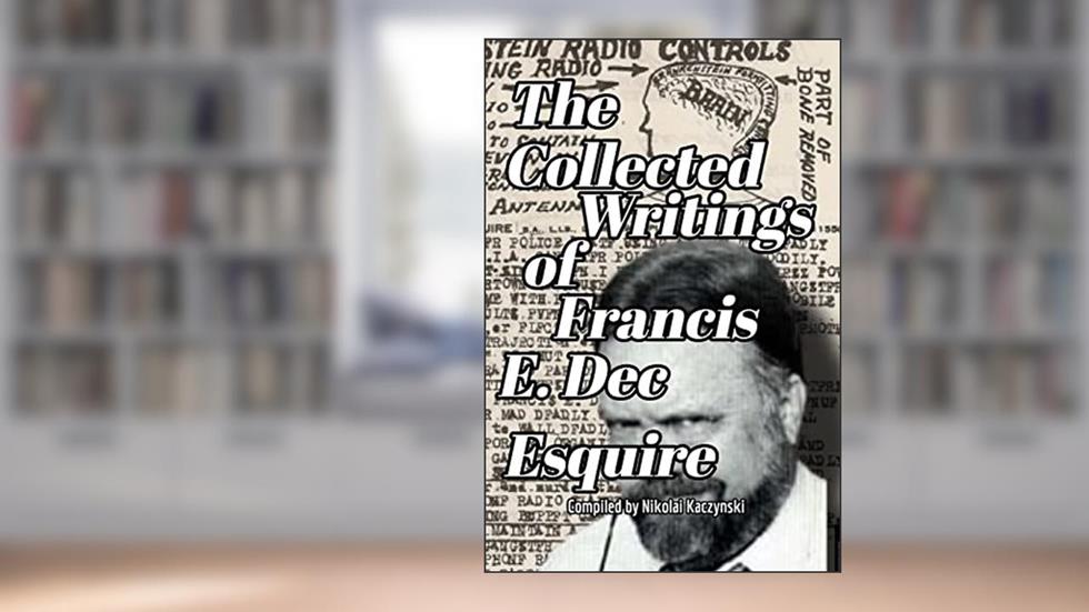 The Collected Writings of Francis E. Dec Esquire, written by Francis Dec; Nikolai Kaczynski