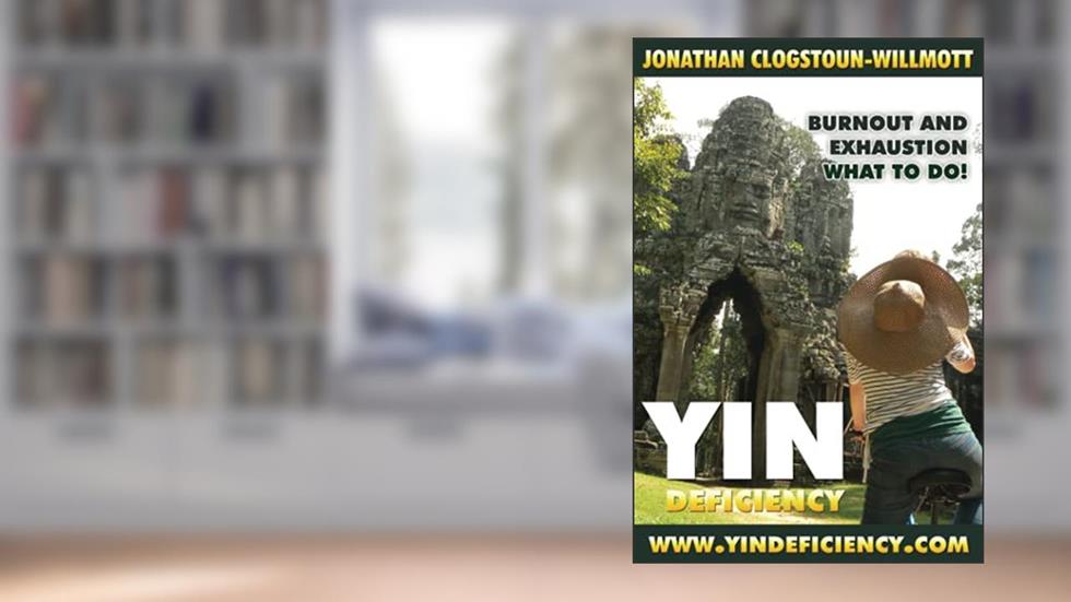 Yin Deficiency - Burnout and Exhaustion: What to Do! (Chinese Medicine in English), written by Jonathan N. Clogstoun-Willmott