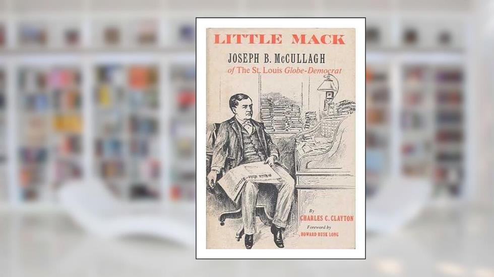 Little Mack: Joseph B. McCullagh of the St. Louis Globe-Democrat (New Horizons in Journalism), written by Joseph B. McCullagh