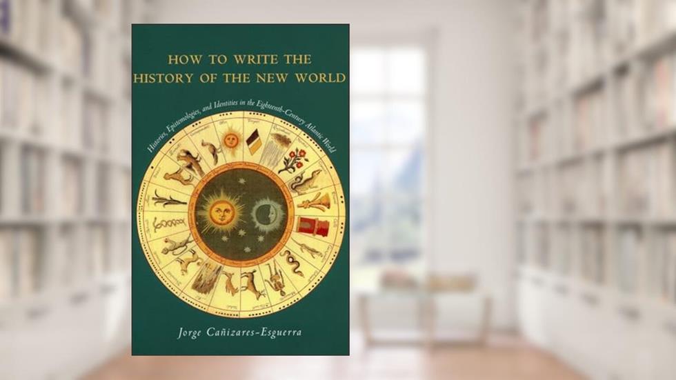 How to Write the History of the New World: Histories, Epistemologies, and Identities in the Eighteenth-Century Atlantic World (Cultural Sitings), written by Jorge Canizares-Esguerra