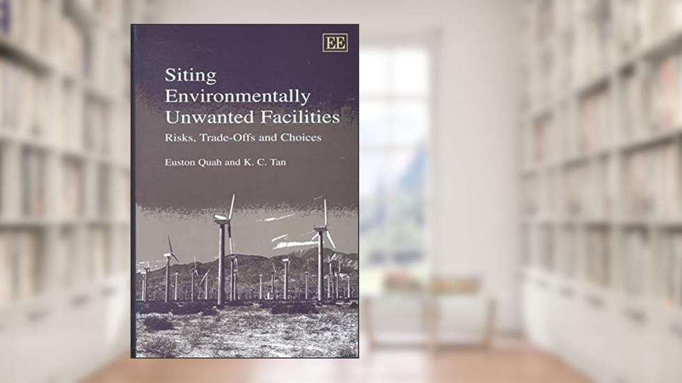 Siting Environmentally Unwanted Facilities: Risks, Trade-Offs and Choices, written by Euston Quah; K.C. Tan