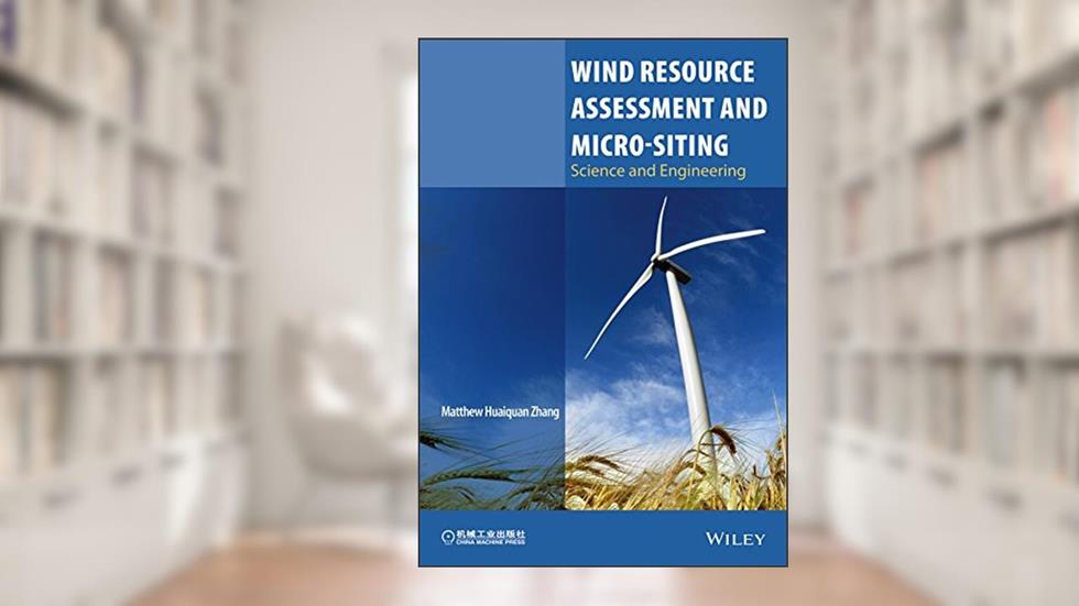Wind Resource Assessment and Micro-siting: Science and Engineering, written by Matthew Huaiquan Zhang
