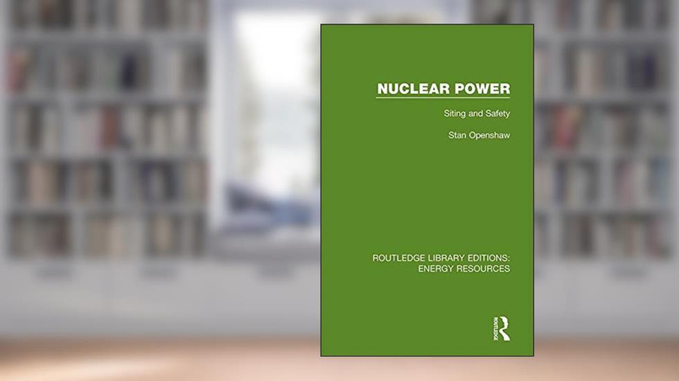 Nuclear Power: Siting and Safety (Routledge Library Editions: Energy Resources Book 7), written by Stan Openshaw