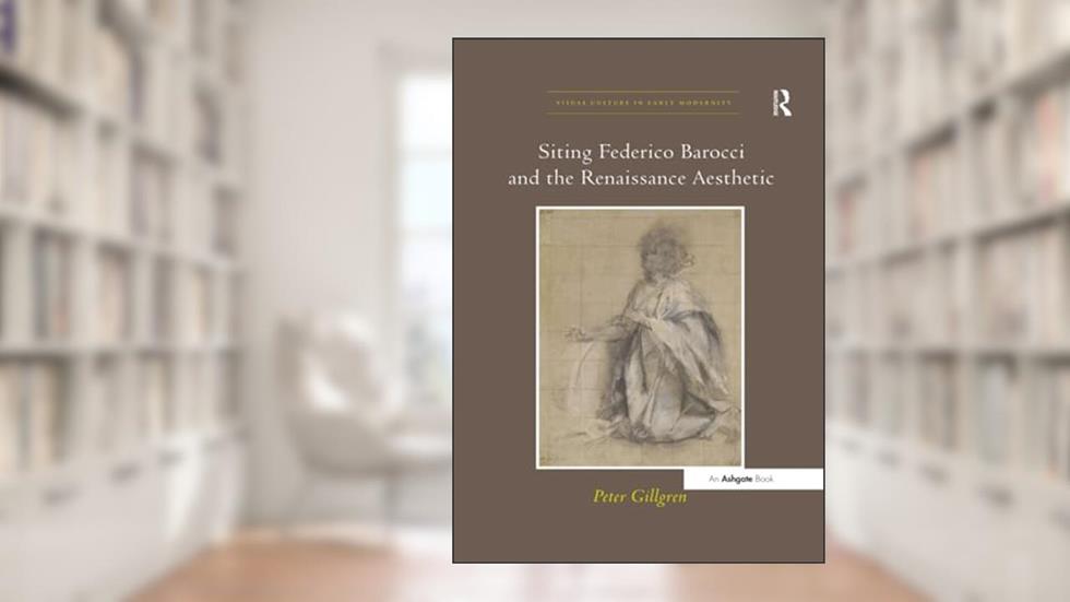 Siting Federico Barocci and the Renaissance Aesthetic (Visual Culture in Early Modernity), written by Peter Gillgren